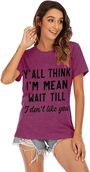 Women Y'all Think I'm Mean Wait Till I Don't Like You Funny Graphic Saying Shirt Short Sleeves Comfy Novelty Casual Clothes