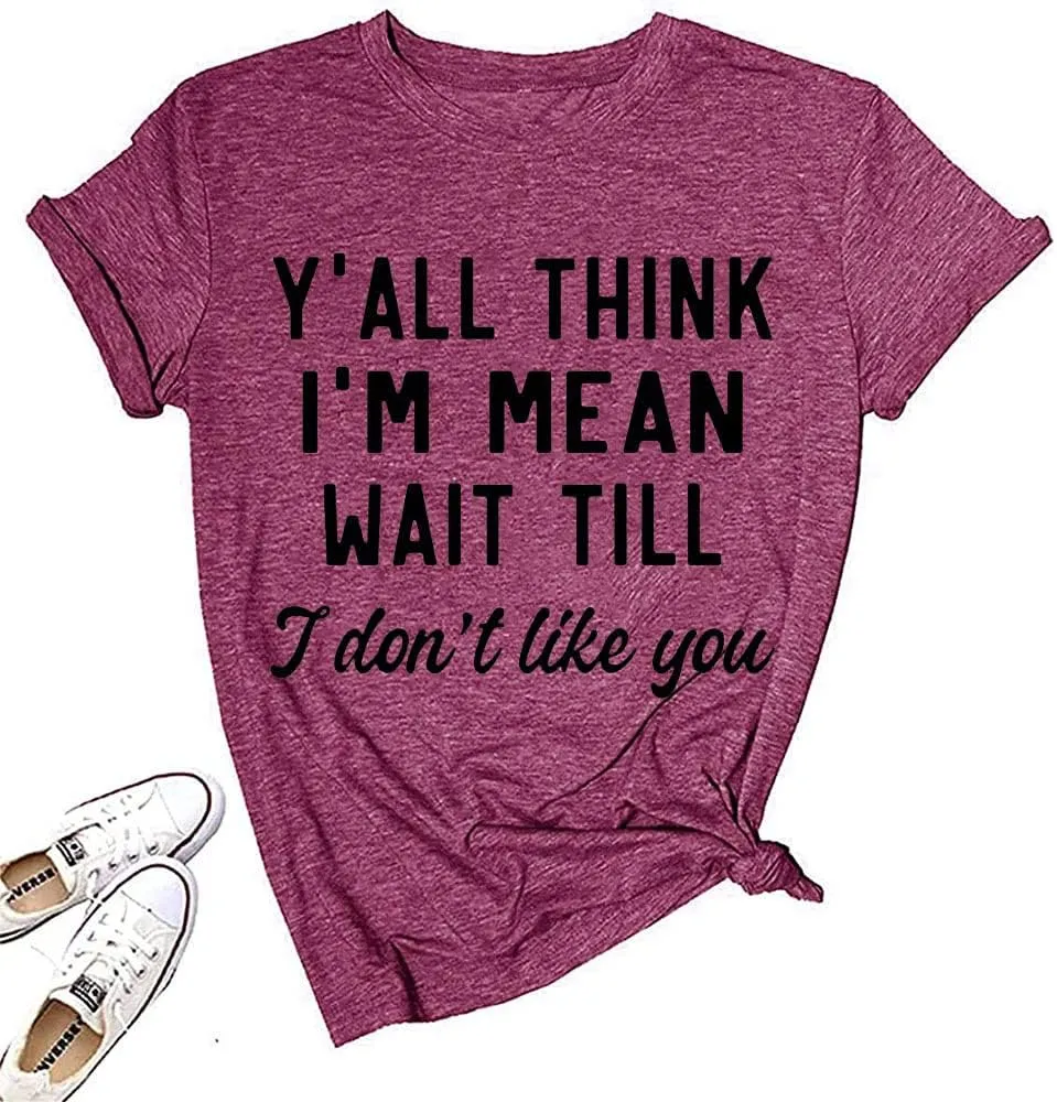 Women Y'all Think I'm Mean Wait Till I Don't Like You Funny Graphic Saying Shirt Short Sleeves Comfy Novelty Casual Clothes