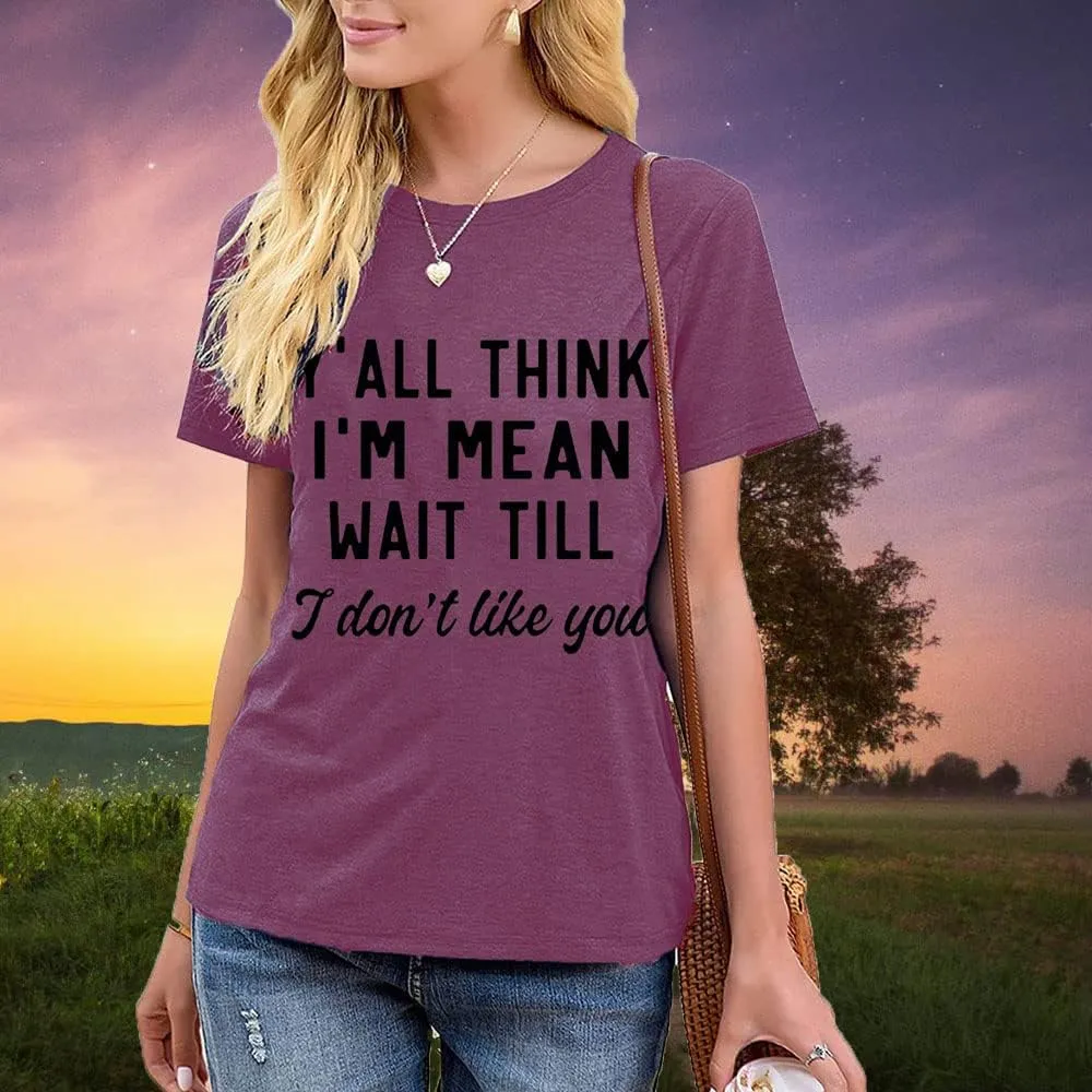 Women Y'all Think I'm Mean Wait Till I Don't Like You Funny Graphic Saying Shirt Short Sleeves Comfy Novelty Casual Clothes