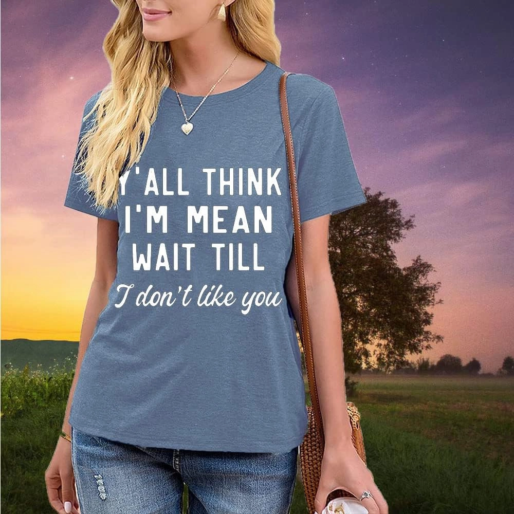 Women Y'all Think I'm Mean Wait Till I Don't Like You Funny Graphic Saying Shirt Short Sleeves Comfy Novelty Casual Clothes